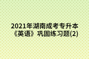 2021年湖南成考專升本《英語(yǔ)》鞏固練習(xí)題(2)