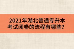 2021年湖北普通專升本考試閱卷的流程有哪些？