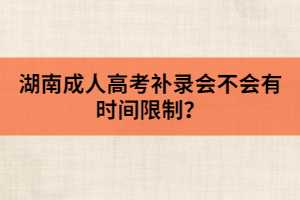 湖南成人高考補錄會不會有時間限制？