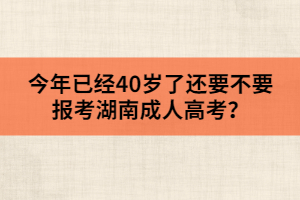 今年已經(jīng)40歲了，還要不要報(bào)考湖南成人高考？