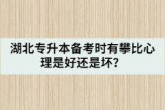 湖北專升本備考時(shí)有攀比心理是好還是壞？