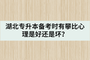 湖北專升本備考時有攀比心理是好還是壞？