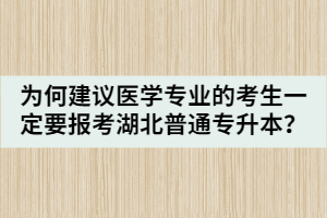 為何建議醫(yī)學(xué)專業(yè)的考生一定要報(bào)考湖北普通專升本？