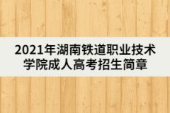 2021年湖南鐵道職業(yè)技術(shù)學(xué)院成人高考招生簡章