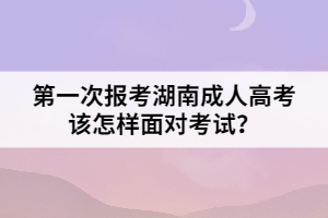 第一次報(bào)考湖南成人高考該怎樣面對(duì)考試？