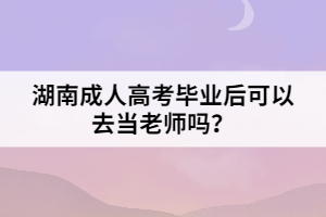 湖南成人高考畢業(yè)后可以去當(dāng)老師嗎？
