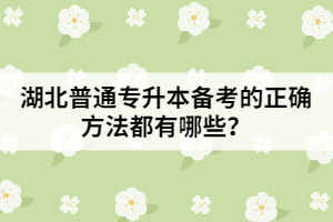 湖北普通專升本備考的正確方法都有哪些？