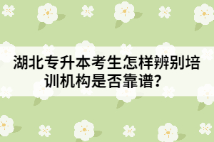 湖北專升本考生怎樣辨別培訓(xùn)機(jī)構(gòu)是否靠譜？