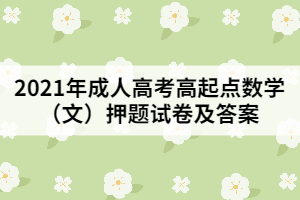 2021年成人高考高起點數(shù)學(xué)(文)押題試卷及答案