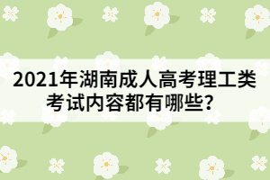 2021年湖南成人高考理工類考試內容都有哪些？