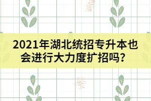 2021年湖北統(tǒng)招專升本也會進行大力度擴招嗎？