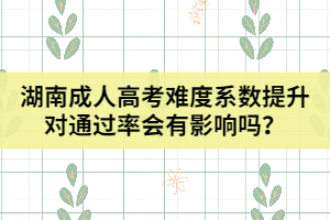 湖南成人高考難度系數(shù)提升對通過率會有影響嗎？