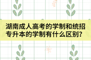 湖南成人高考的學(xué)制和統(tǒng)招專升本的學(xué)制有什么區(qū)別？