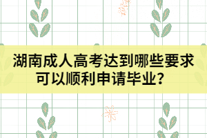 湖南成人高考達(dá)到哪些要求可以順利申請(qǐng)畢業(yè)？