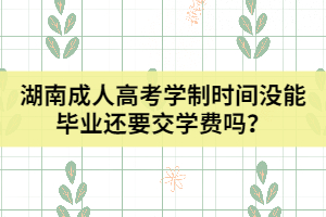 湖南成人高考學(xué)制時間沒能畢業(yè)還要交學(xué)費嗎？