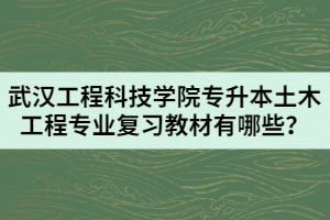 武漢工程科技學院專升本土木工程專業(yè)復習教材有哪些？