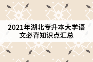 2021年湖北專升本大學(xué)語文必背知識點匯總