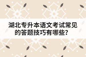 湖北專(zhuān)升本語(yǔ)文考試常見(jiàn)的答題技巧有哪些?
