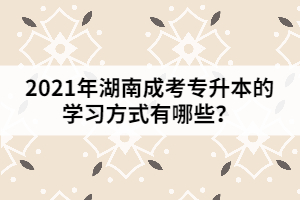 2021年湖南成考專升本的學習方式有哪些？