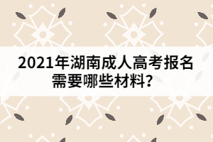 2021年湖南成人高考報名需要哪些材料？