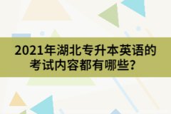 2021年湖北專升本英語(yǔ)的考試內(nèi)容都有哪些？