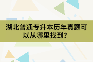 湖北普通專(zhuān)升本歷年真題可以從哪里找到？
