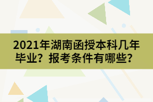2021年湖南函授本科幾年畢業(yè)？報(bào)考條件有哪些？