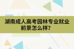 湖南成人高考園林專業(yè)的就業(yè)前景怎么樣？