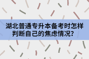 湖北普通專升本備考時(shí)怎樣判斷自己的焦慮情況？