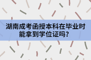 湖南成考函授本科在畢業(yè)時(shí)能拿到學(xué)位證嗎？