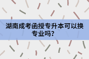 湖南成考函授專升本可以換專業(yè)嗎？