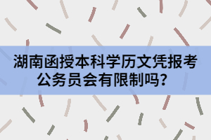 湖南函授本科學(xué)歷文憑報(bào)考公務(wù)員會(huì)有限制嗎？