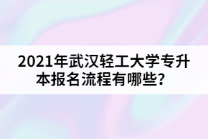 2021年武漢輕工大學(xué)專升本報(bào)名流程有哪些？