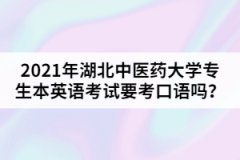 2021年湖北中醫(yī)藥大學(xué)專生本英語(yǔ)考試要考口語(yǔ)嗎？