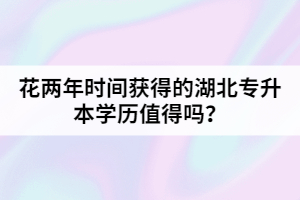 花兩年時(shí)間獲得的湖北專(zhuān)升本學(xué)歷值得嗎？