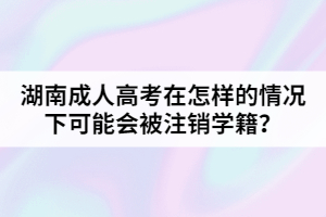 湖南成人高考在怎樣的情況下可能會被注銷學(xué)籍？