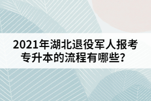 2021年湖北退役軍人報考專升本的流程有哪些？