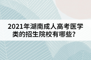 2021年湖南成人高考醫(yī)學類的招生院校有哪些？