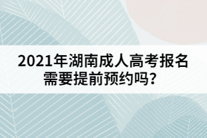 2021年湖南成人高考報(bào)名需要提前預(yù)約嗎？