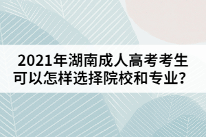 2021年湖南成人高考考生可以怎樣選擇院校和專業(yè)？