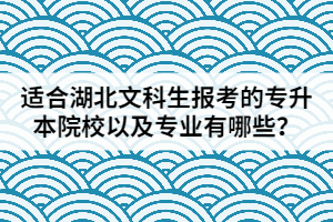 適合湖北文科生報(bào)考的專升本院校以及專業(yè)有哪些？