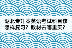 湖北專升本英語考試科目該怎樣復(fù)習(xí)？教材去哪里買？