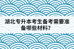 湖北專升本考生備考需要準(zhǔn)備哪些材料？