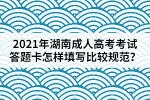 2021年湖南成人高考考試答題卡應(yīng)該怎樣填寫比較規(guī)范？