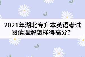 2021年湖北專升本英語考試閱讀理解怎樣得高分？