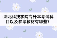 湖北科技學(xué)院專升本考試科目以及參考教材有哪些？