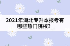 2021年湖北專升本報考有哪些熱門院校？
