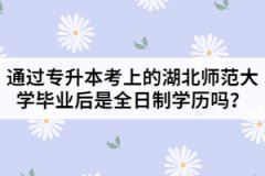 通過專升本考上的湖北師范大學(xué)畢業(yè)后是全日制學(xué)歷嗎？