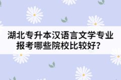 湖北專升本漢語言文學(xué)專業(yè)報考哪些院校比較好？