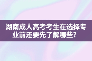 湖南成人高考考生在選擇專業(yè)前還要先了解哪些？